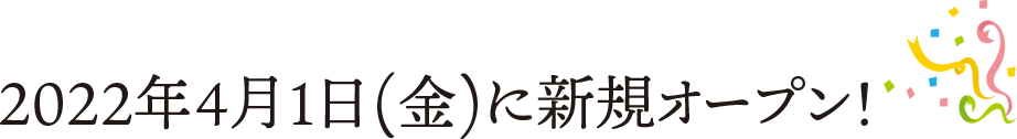 2022年4月1日(金)に新規オープン！