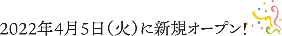 2022年4月5日(火)に新規オープン！