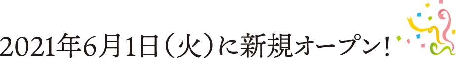 2021年6月1日(火)に新規オープン！