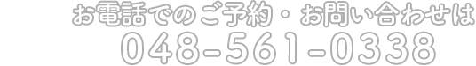 お電話でのご予約・お問い合わせは048-561-0338