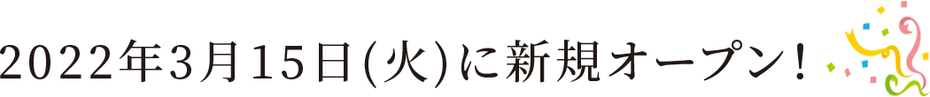 2022年3月15日(火)に新規オープン！